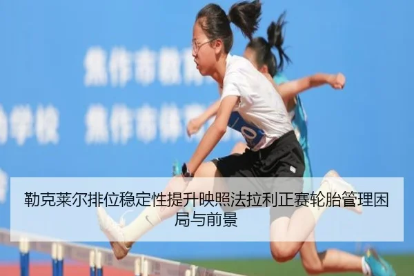 lei-ke-lai-er-pai-wei-wen-ding-xing-ti-sheng-ying-zhao-fa-la-li-zheng-sai-lun-tai-guan-li-kun-ju-yu-qian-jing-2-351.jpg