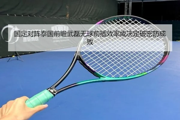 国足对阵泰国前瞻武磊无球前插效率或决定破密防成败